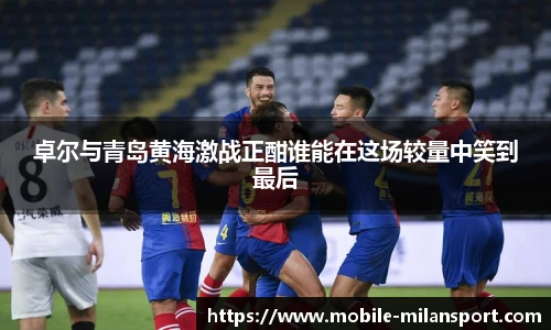卓尔与青岛黄海激战正酣谁能在这场较量中笑到最后