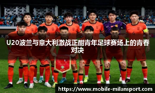 U20波兰与意大利激战正酣青年足球赛场上的青春对决