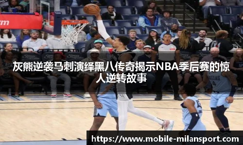 灰熊逆袭马刺演绎黑八传奇揭示NBA季后赛的惊人逆转故事