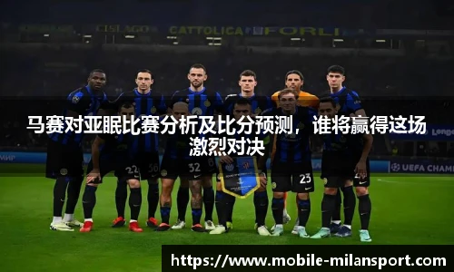 马赛对亚眠比赛分析及比分预测,谁将赢得这场激烈对决