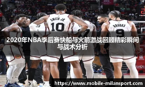 2020年NBA季后赛快船与火箭激战回顾精彩瞬间与战术分析