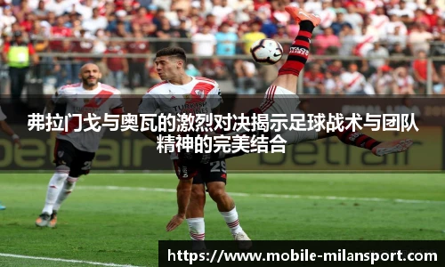 弗拉门戈与奥瓦的激烈对决揭示足球战术与团队精神的完美结合