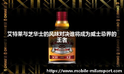 艾特莱与芝华士的风味对决谁将成为威士忌界的王者