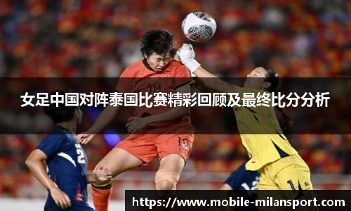 女足中国对阵泰国比赛精彩回顾及最终比分分析