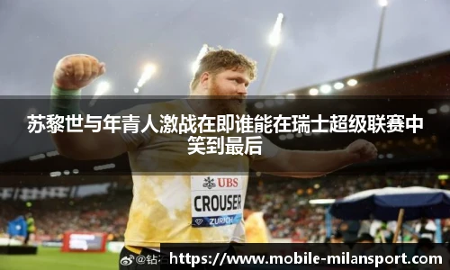 苏黎世与年青人激战在即谁能在瑞士超级联赛中笑到最后