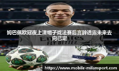 姆巴佩欧冠夜上演帽子戏法赛后言辞透露未来去向已定