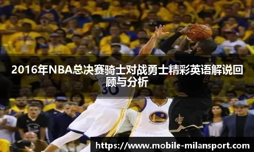 2016年NBA总决赛骑士对战勇士精彩英语解说回顾与分析