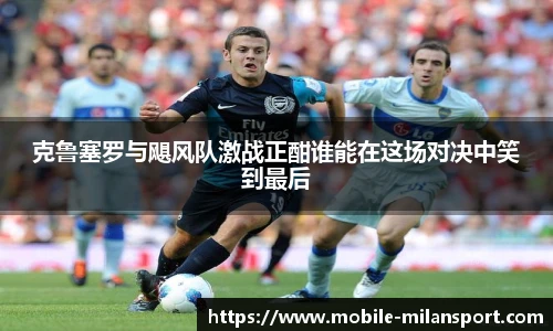 克鲁塞罗与飓风队激战正酣谁能在这场对决中笑到最后