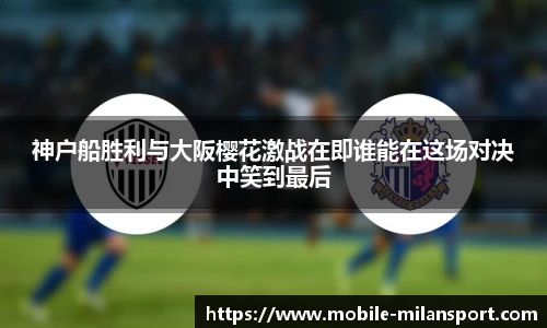 神户船胜利与大阪樱花激战在即谁能在这场对决中笑到最后