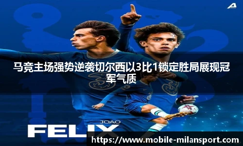 马竞主场强势逆袭切尔西以3比1锁定胜局展现冠军气质
