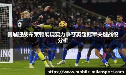 曼城迎战布莱顿展现实力争夺英超冠军关键战役分析